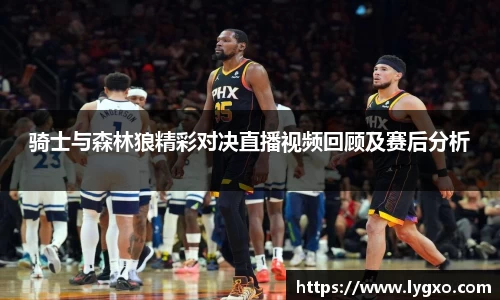 骑士与森林狼精彩对决直播视频回顾及赛后分析