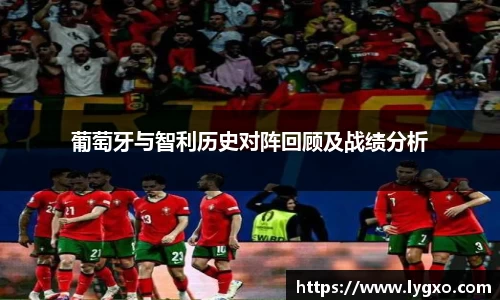 葡萄牙与智利历史对阵回顾及战绩分析