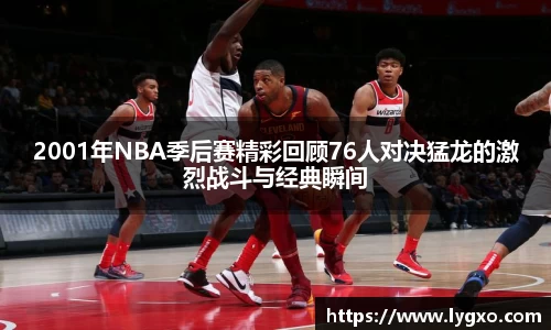 2001年NBA季后赛精彩回顾76人对决猛龙的激烈战斗与经典瞬间
